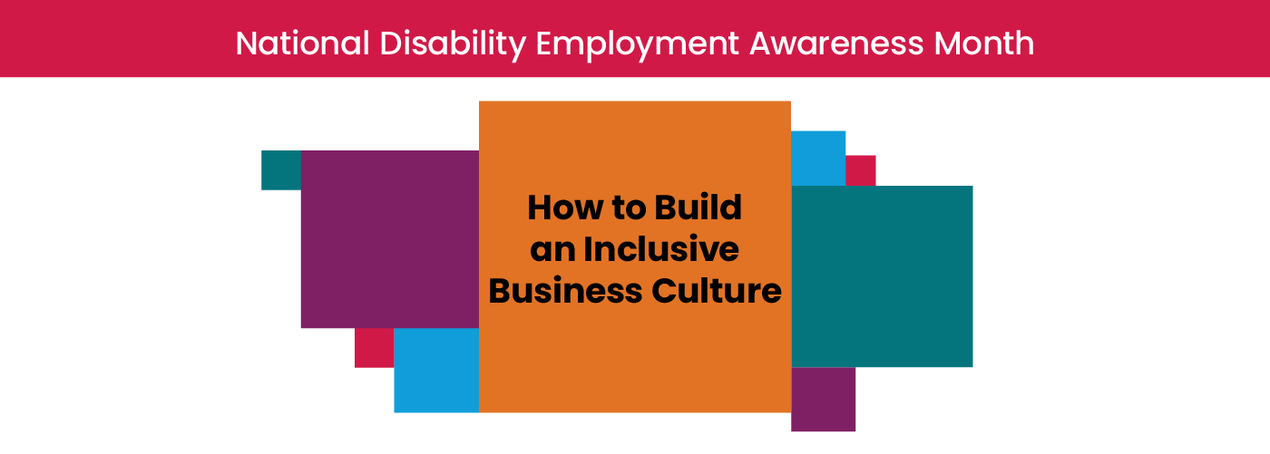 National Disability Employment Awareness Month (NDEAM) Education Content – Steps to Take to Build an Inclusive Business Culture