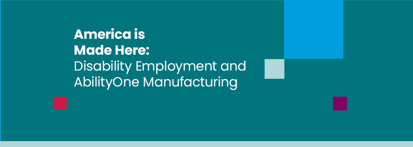 America is Made Here: Disability Employment and AbilityOne Manufacturing